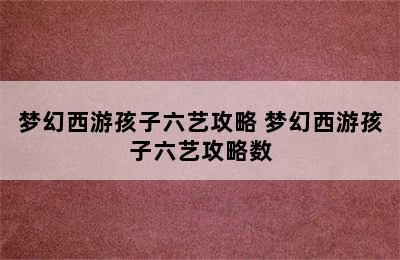 梦幻西游孩子六艺攻略 梦幻西游孩子六艺攻略数